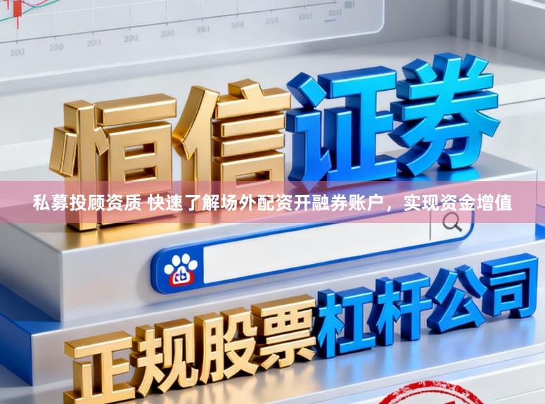 私募投顾资质 快速了解场外配资开融券账户，实现资金增值