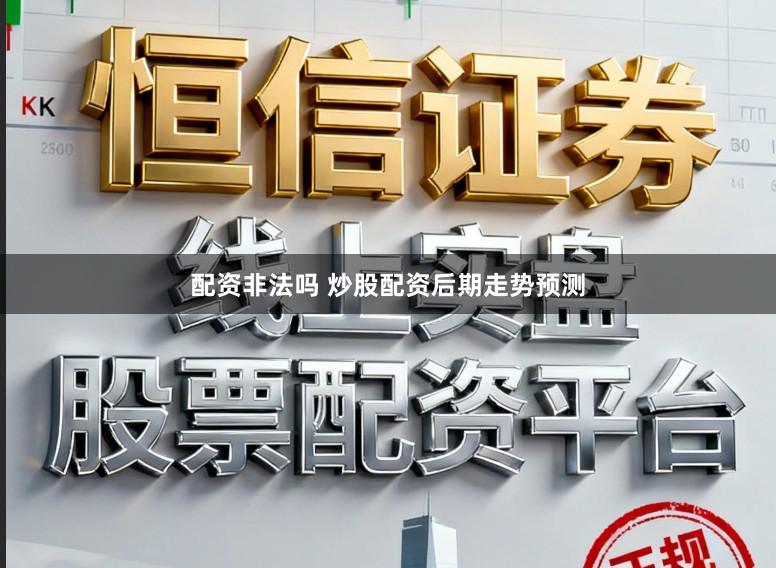 配资非法吗 炒股配资后期走势预测