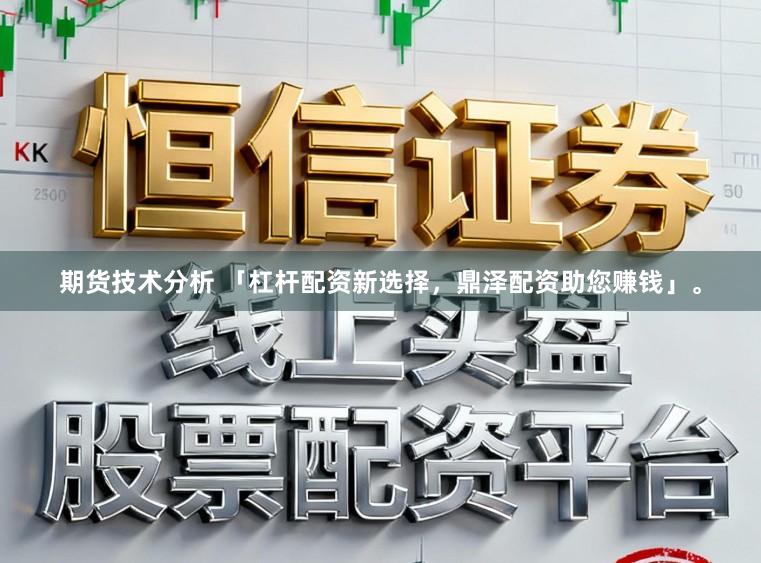 期货技术分析 「杠杆配资新选择,鼎泽配资助您赚钱」。