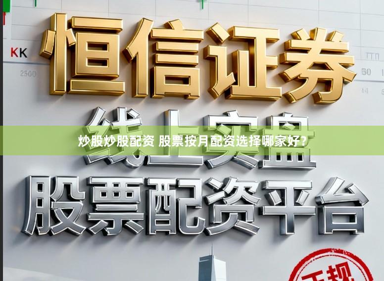 炒股炒股配资 股票按月配资选择哪家好？