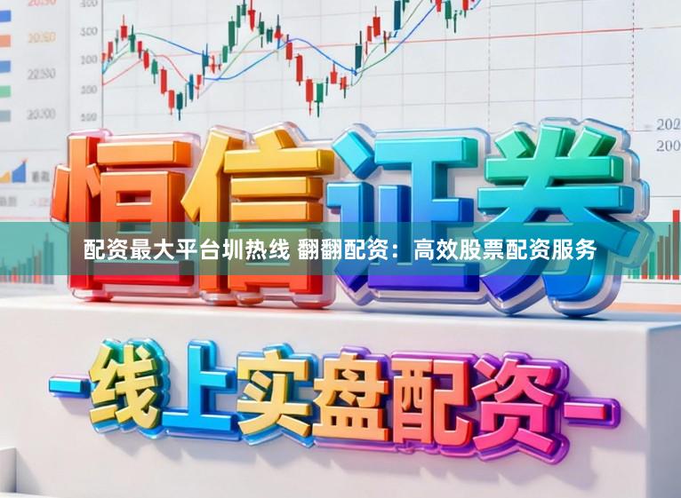 配资最大平台圳热线 翻翻配资：高效股票配资服务