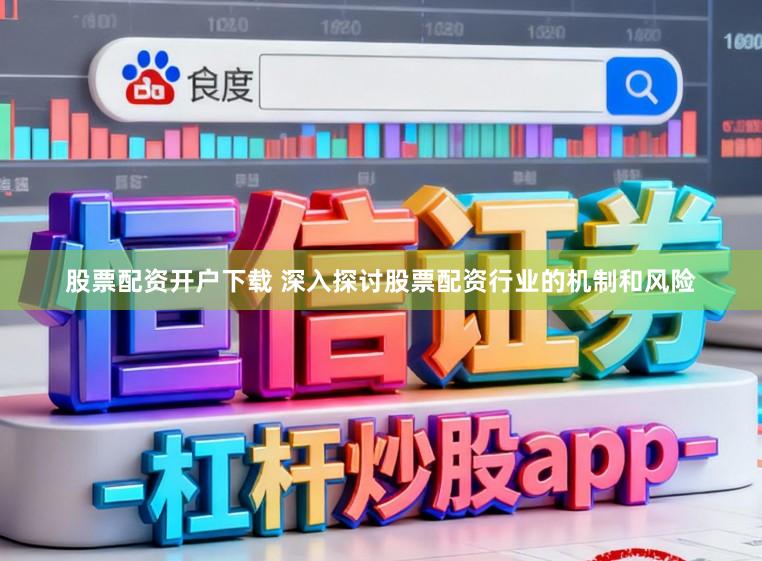 股票配资开户下载 深入探讨股票配资行业的机制和风险