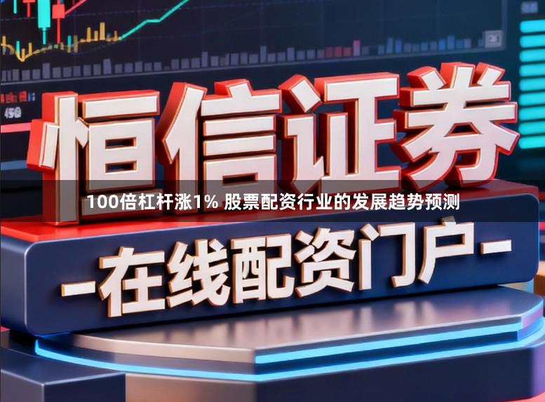 100倍杠杆涨1% 股票配资行业的发展趋势预测