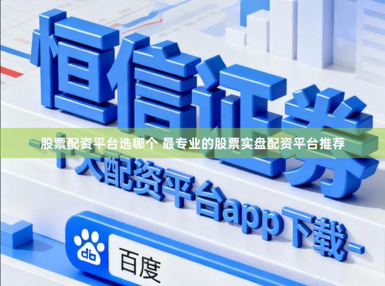 股票配资平台选哪个 最专业的股票实盘配资平台推荐