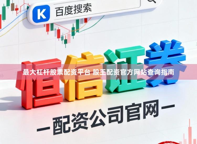 最大杠杆股票配资平台 股王配资官方网站查询指南