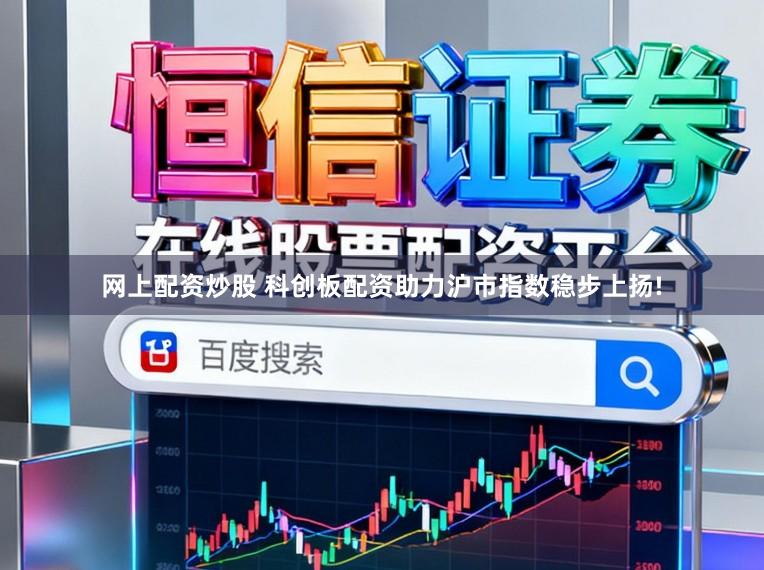 网上配资炒股 科创板配资助力沪市指数稳步上扬!