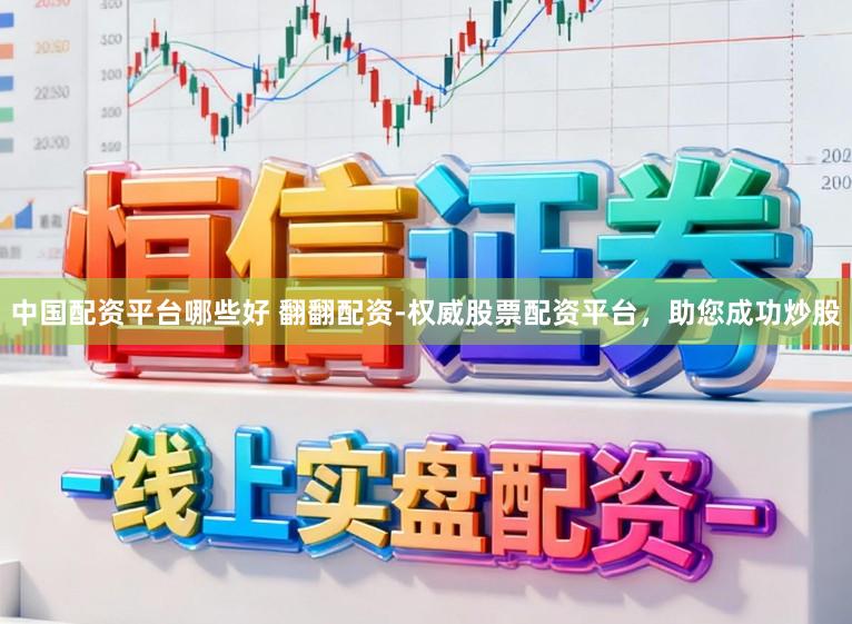 中国配资平台哪些好 翻翻配资-权威股票配资平台，助您成功炒股