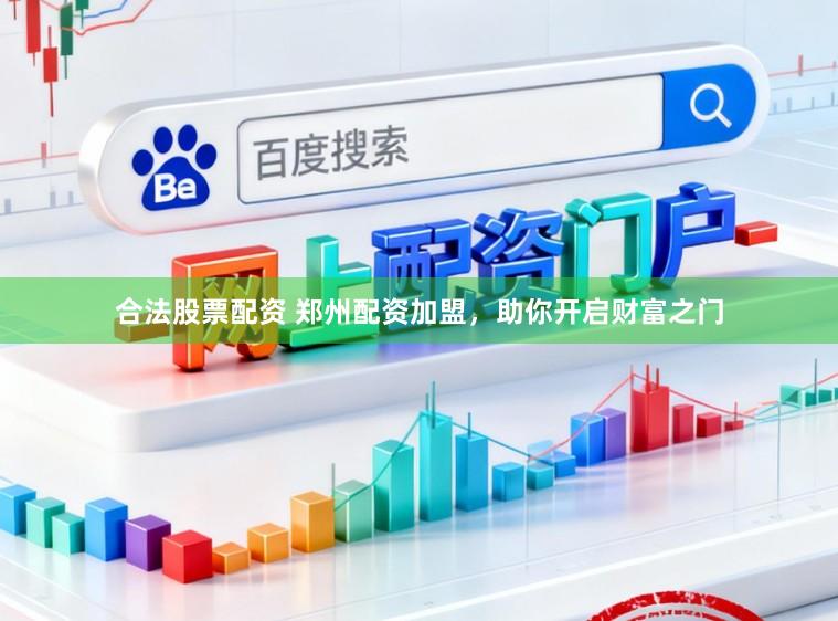 合法股票配资 郑州配资加盟，助你开启财富之门