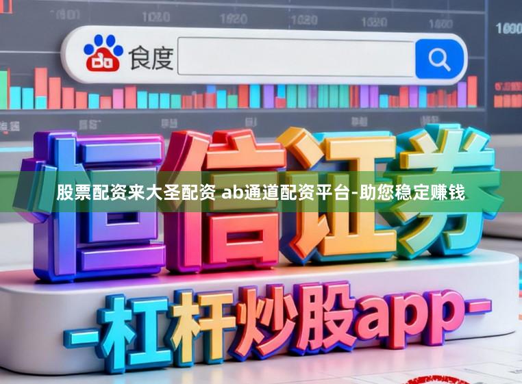 股票配资来大圣配资 ab通道配资平台-助您稳定赚钱