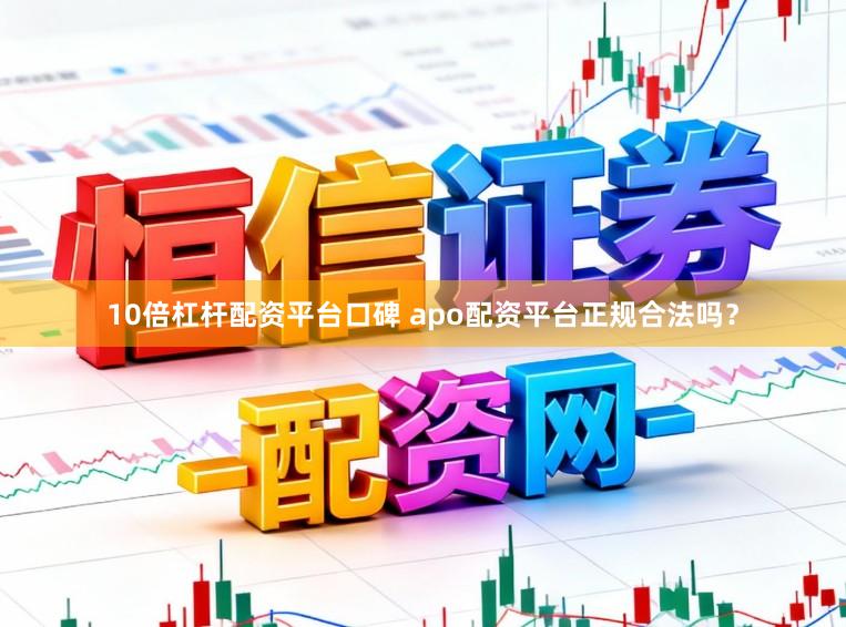 10倍杠杆配资平台口碑 apo配资平台正规合法吗？