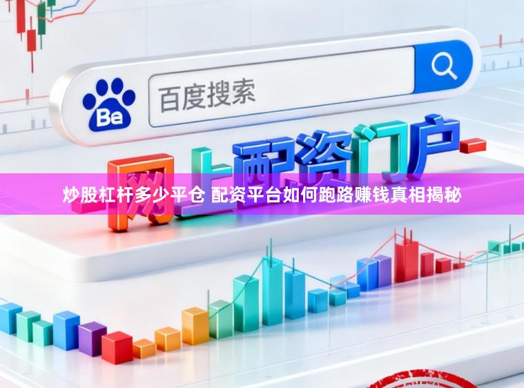 炒股杠杆多少平仓 配资平台如何跑路赚钱真相揭秘