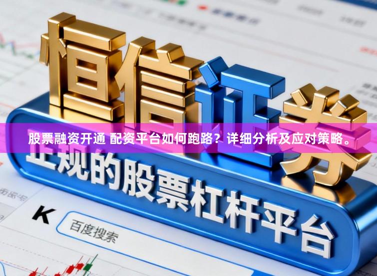 股票融资开通 配资平台如何跑路？详细分析及应对策略。