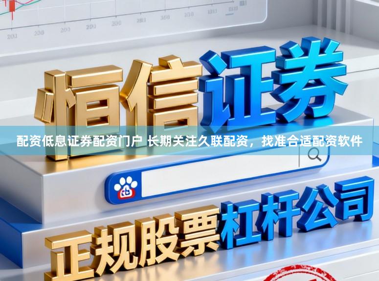 配资低息证券配资门户 长期关注久联配资，找准合适配资软件