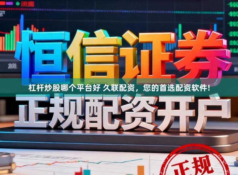 杠杆炒股哪个平台好 久联配资，您的首选配资软件!