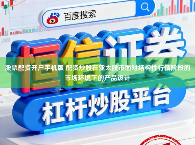 股票配资开户手机版 配资炒股在亚太股市面对结构性行情阶段的市场环境下的产品设计