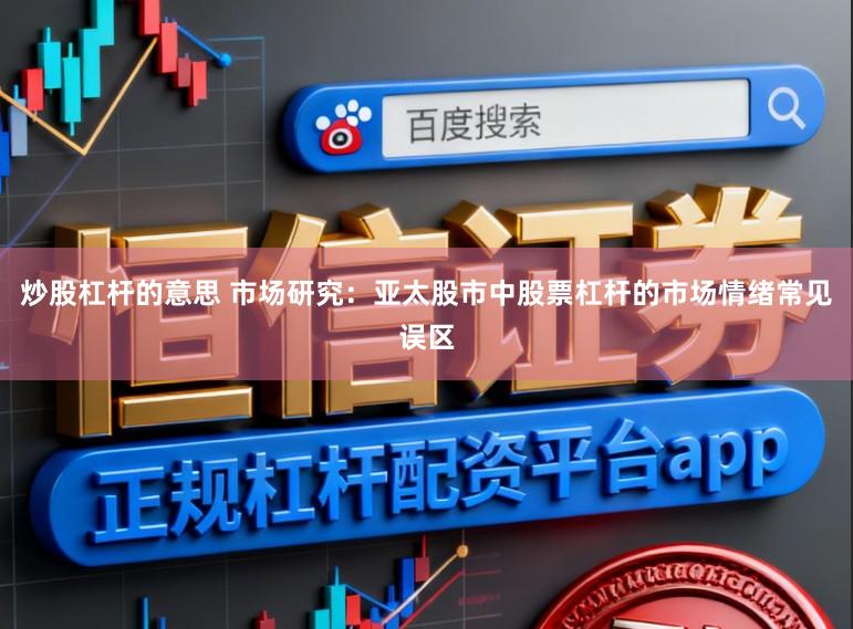 炒股杠杆的意思 市场研究：亚太股市中股票杠杆的市场情绪常见误区