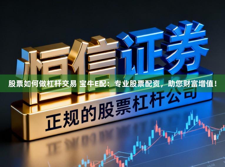 股票如何做杠杆交易 宝牛E配：专业股票配资，助您财富增值！
