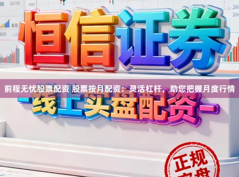 前程无忧股票配资 股票按月配资：灵活杠杆，助您把握月度行情