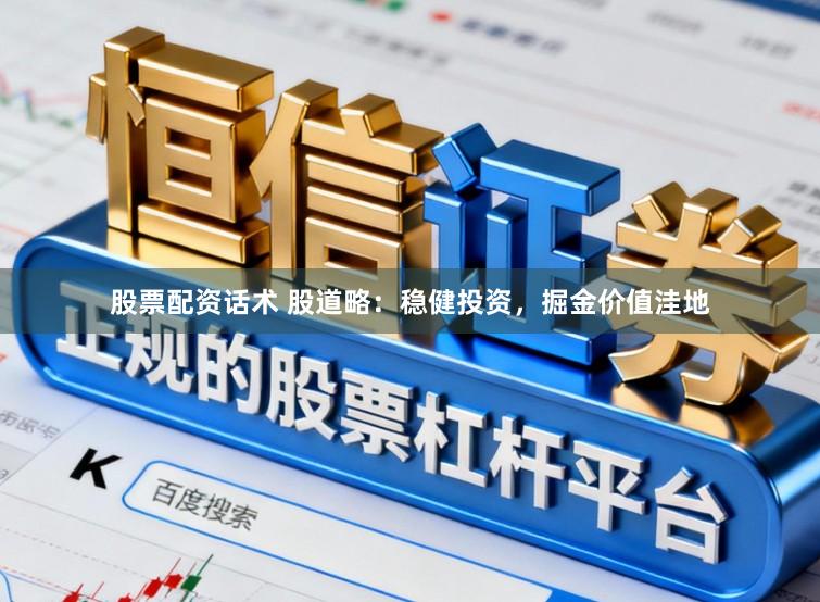 股票配资话术 股道略：稳健投资，掘金价值洼地