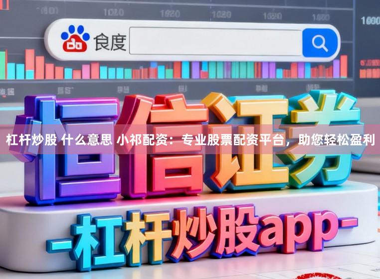 杠杆炒股 什么意思 小祁配资：专业股票配资平台，助您轻松盈利