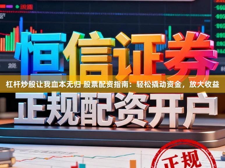杠杆炒股让我血本无归 股票配资指南：轻松撬动资金，放大收益