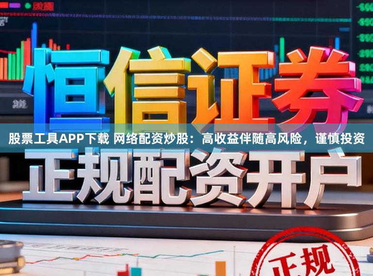 股票工具APP下载 网络配资炒股：高收益伴随高风险，谨慎投资