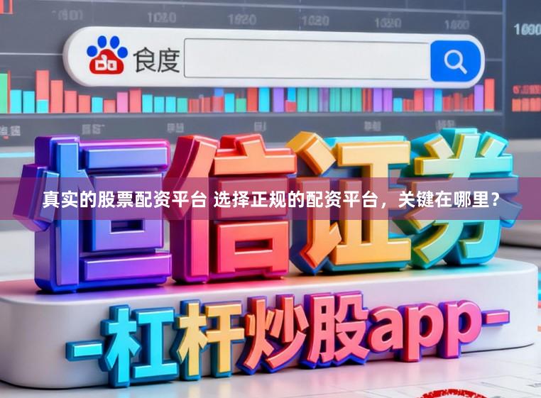 真实的股票配资平台 选择正规的配资平台，关键在哪里？