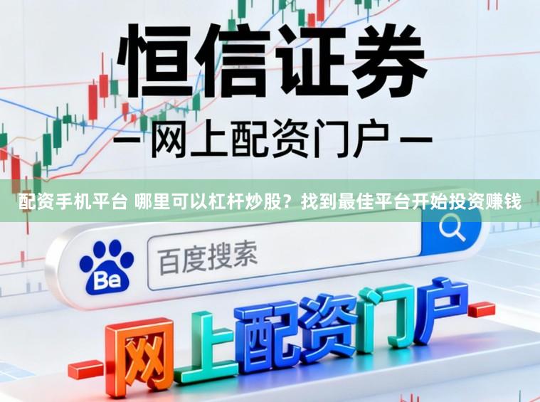 配资手机平台 哪里可以杠杆炒股？找到最佳平台开始投资赚钱