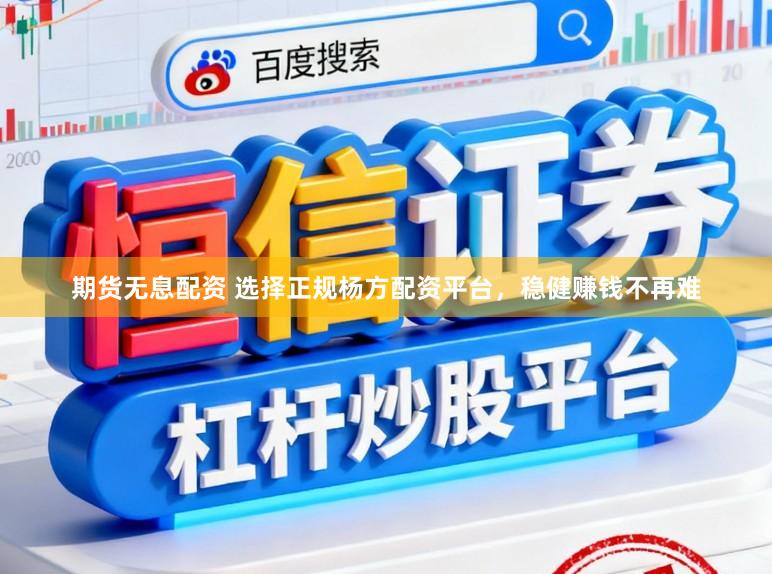 期货无息配资 选择正规杨方配资平台，稳健赚钱不再难