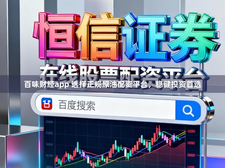 百味财经app 选择正规原油配资平台，稳健投资首选