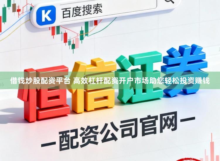 借钱炒股配资平台 高效杠杆配资开户市场助您轻松投资赚钱
