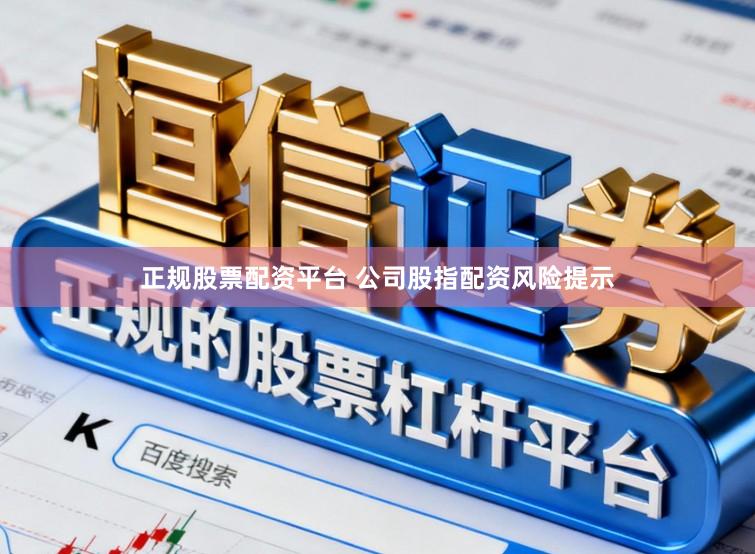 正规股票配资平台 公司股指配资风险提示