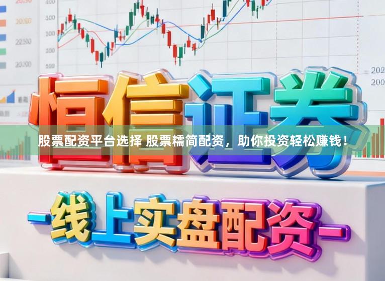 股票配资平台选择 股票糯简配资，助你投资轻松赚钱！