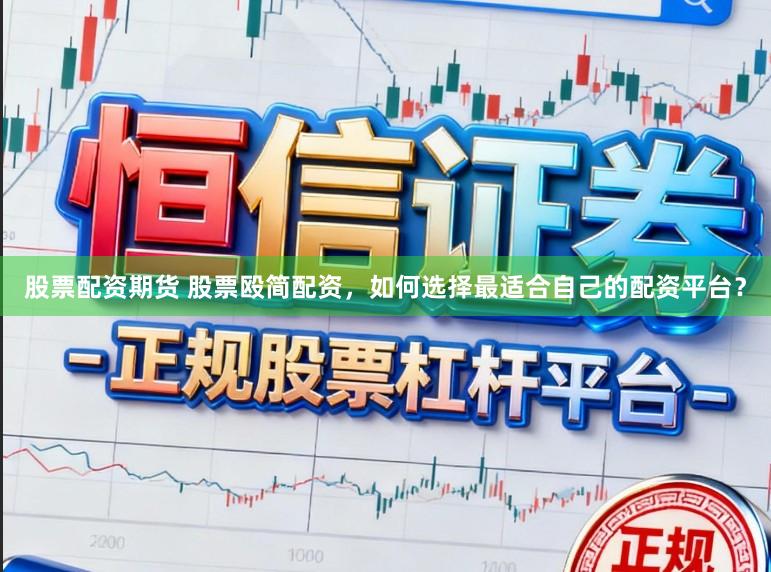 股票配资期货 股票殴简配资，如何选择最适合自己的配资平台？