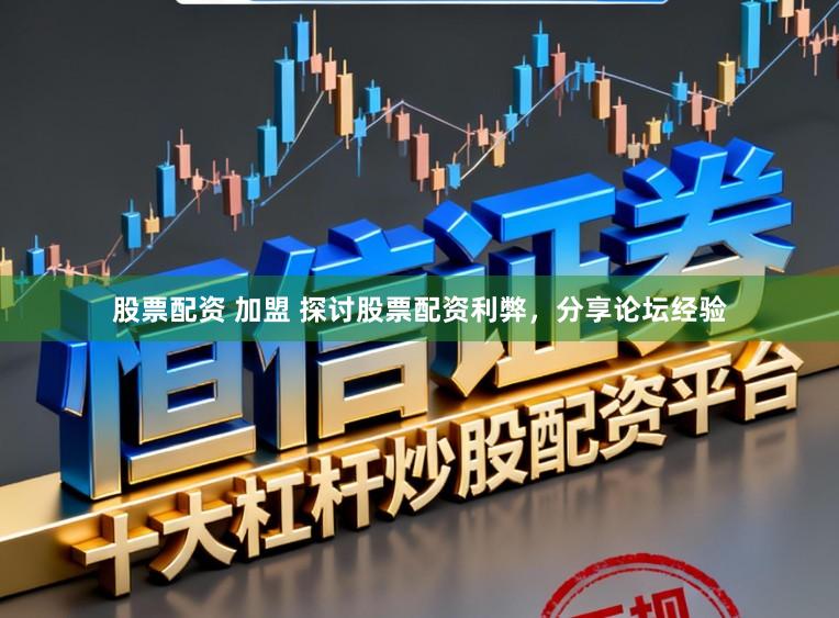 股票配资 加盟 探讨股票配资利弊，分享论坛经验