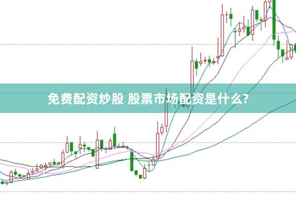 免费配资炒股 股票市场配资是什么?