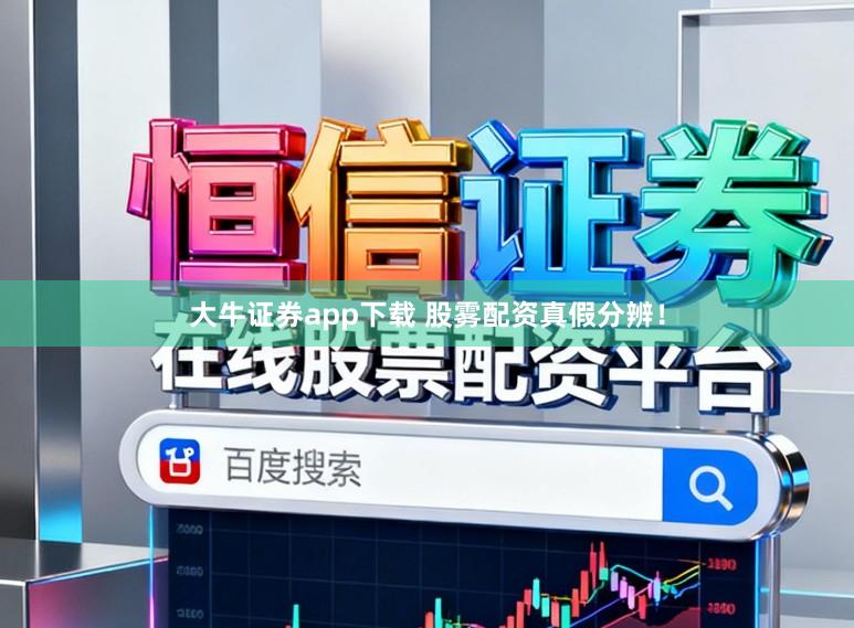 大牛证券app下载 股雾配资真假分辨！