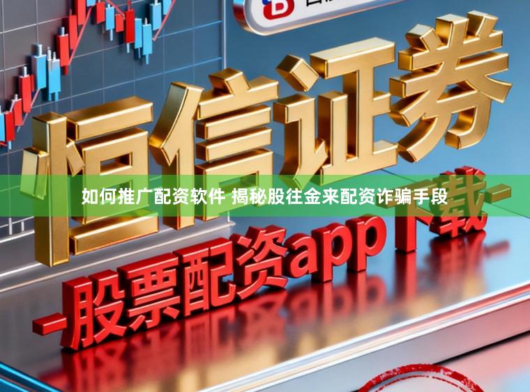 如何推广配资软件 揭秘股往金来配资诈骗手段