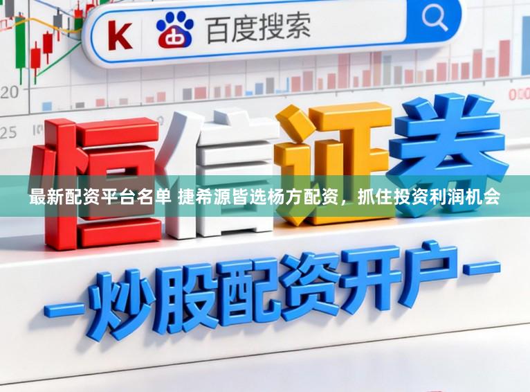 最新配资平台名单 捷希源皆选杨方配资，抓住投资利润机会