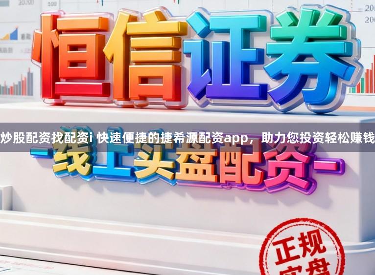 炒股配资找配资i 快速便捷的捷希源配资app，助力您投资轻松赚钱