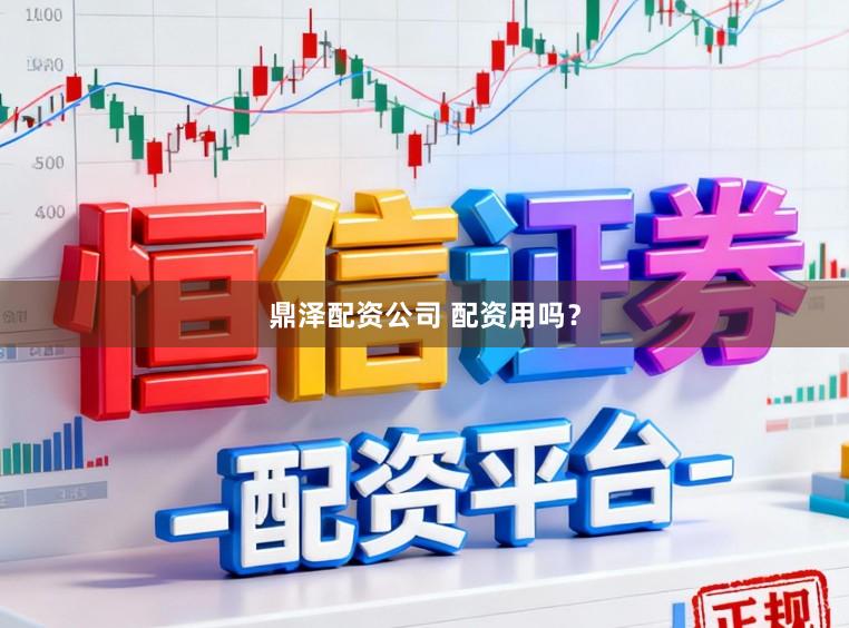 鼎泽配资公司 配资用吗？