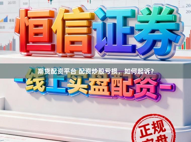 期货配资平台 配资炒股亏损，如何起诉？