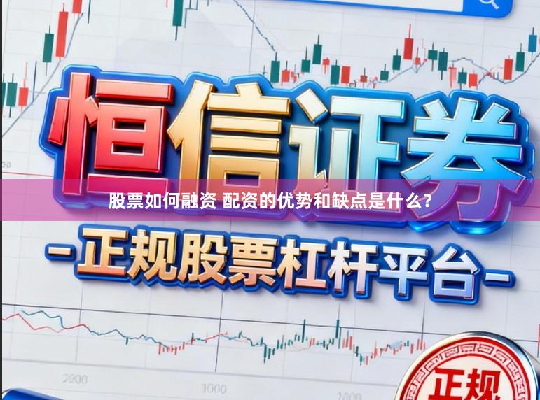 股票如何融资 配资的优势和缺点是什么？