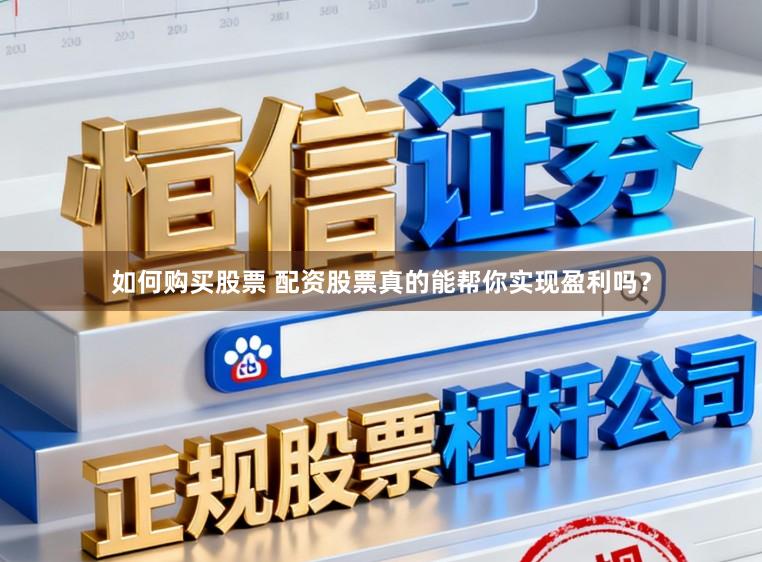 如何购买股票 配资股票真的能帮你实现盈利吗？