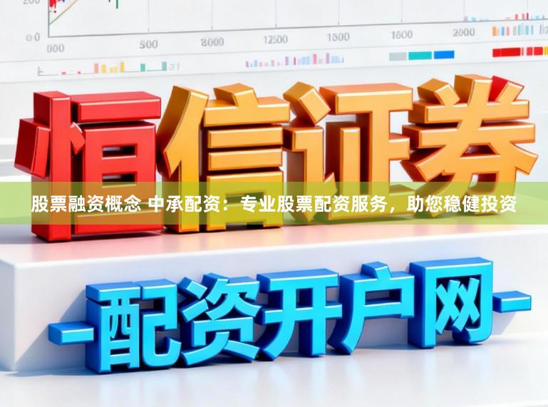 股票融资概念 中承配资：专业股票配资服务，助您稳健投资