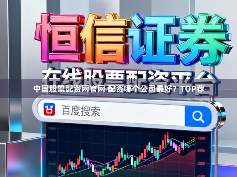 中国股票配资网官网 配资哪个公司最好？TOP荐