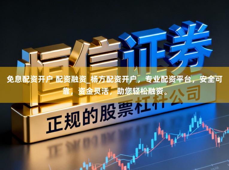 免息配资开户 配资融资_杨方配资开户，专业配资平台，安全可靠，资金灵活，助您轻松融资。