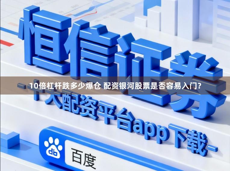 10倍杠杆跌多少爆仓 配资银河股票是否容易入门？