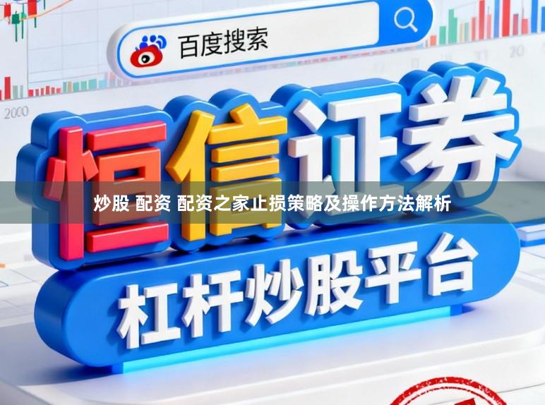 炒股 配资 配资之家止损策略及操作方法解析